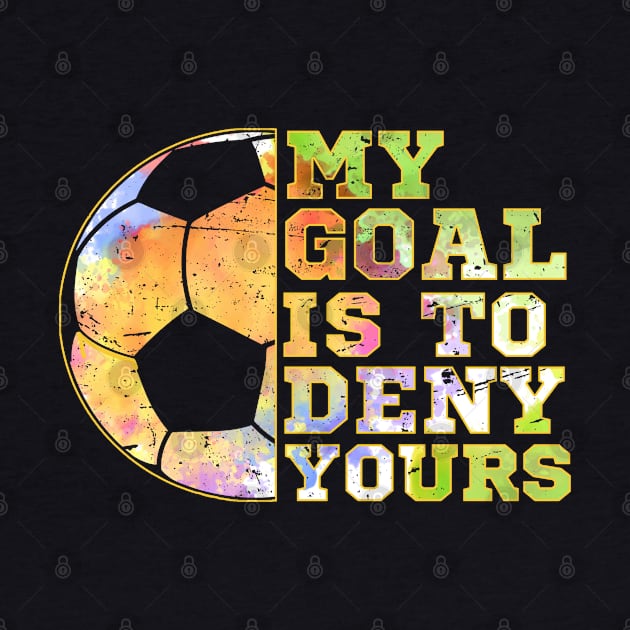 Soccer Goalies My Goal Is To Deny Yours Soccer Player by screamingfool